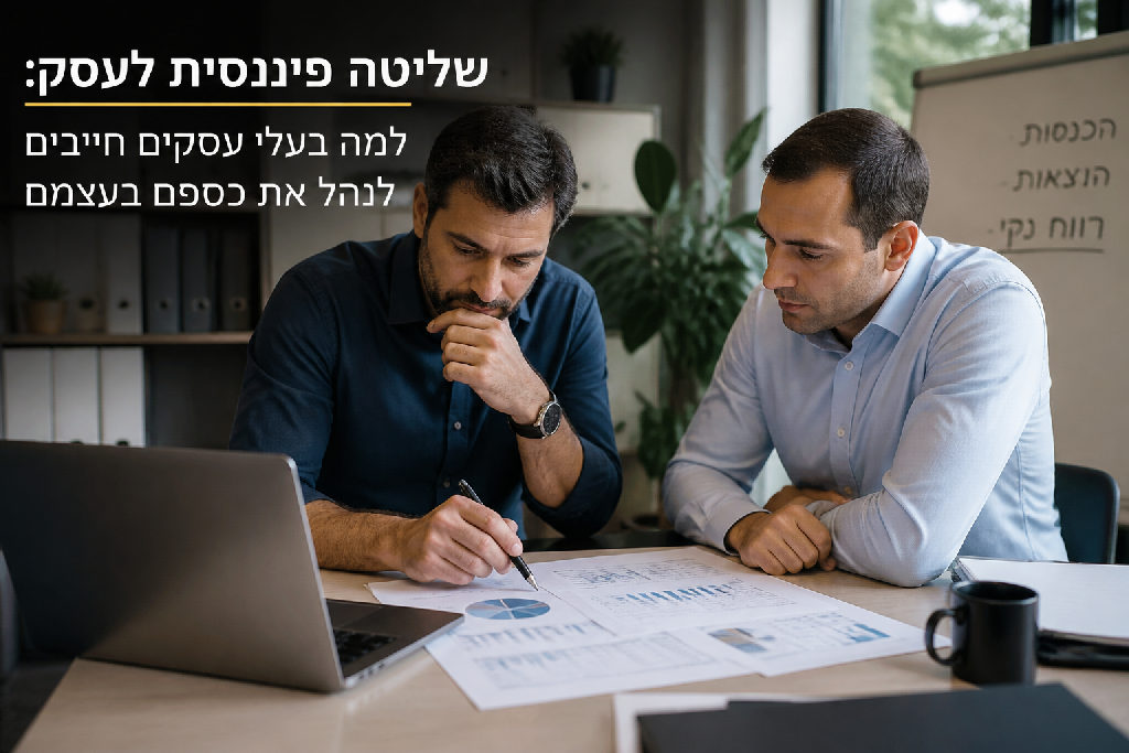 שליטה פיננסית לעסק: למה בעלי עסקים חייבים לנהל את כספם בעצמם