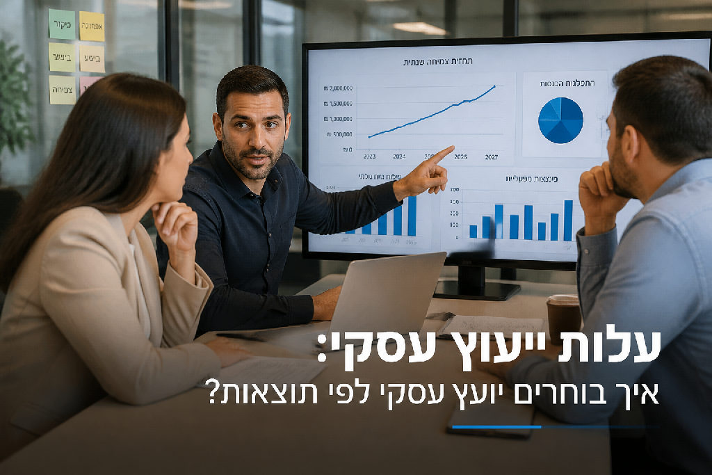 עלות ייעוץ עסקי: איך בוחרים יועץ עסקי לפי תוצאות?